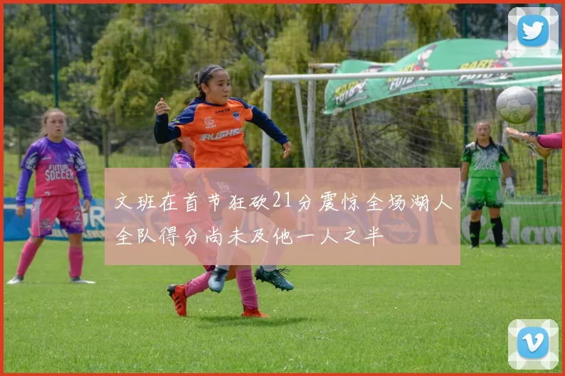 文班在首节狂砍21分震惊全场湖人全队得分尚未及他一人之半
