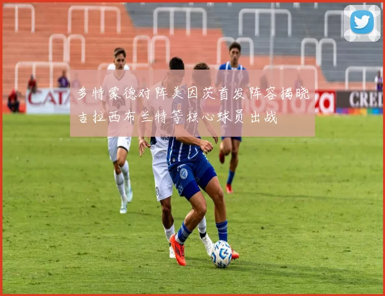 多特蒙德对阵美因茨首发阵容揭晓吉拉西布兰特等核心球员出战