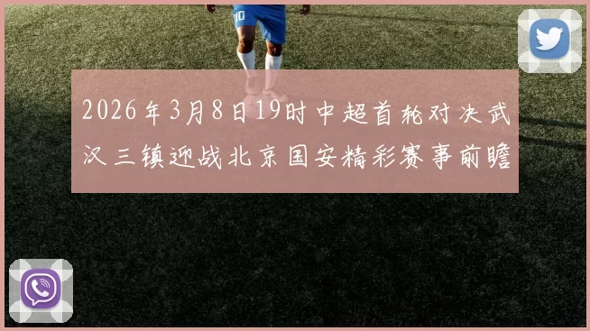 2026年3月8日19时中超首轮对决武汉三镇迎战北京国安精彩赛事前瞻
