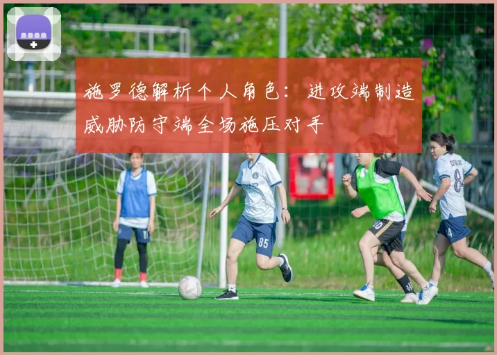 施罗德解析个人角色：进攻端制造威胁防守端全场施压对手