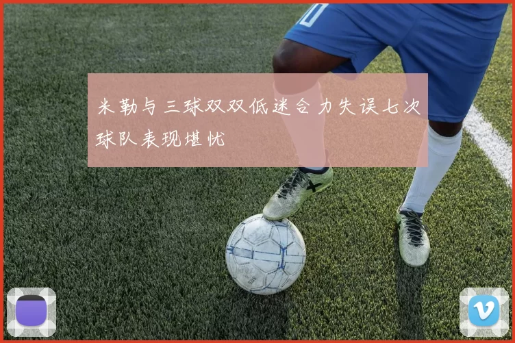米勒与三球双双低迷合力失误七次球队表现堪忧