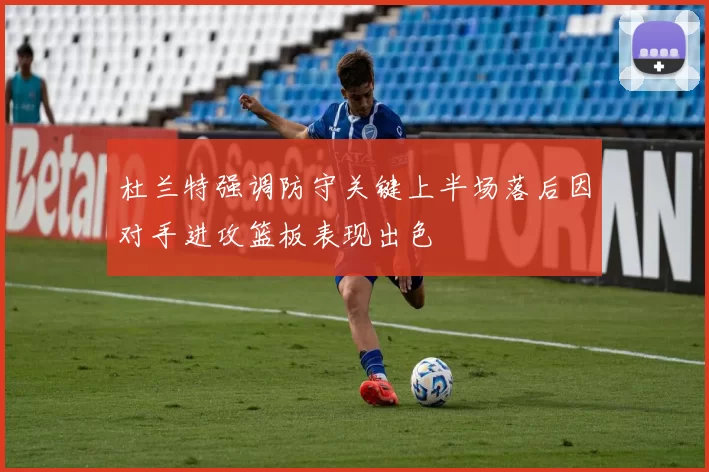 杜兰特强调防守关键上半场落后因对手进攻篮板表现出色