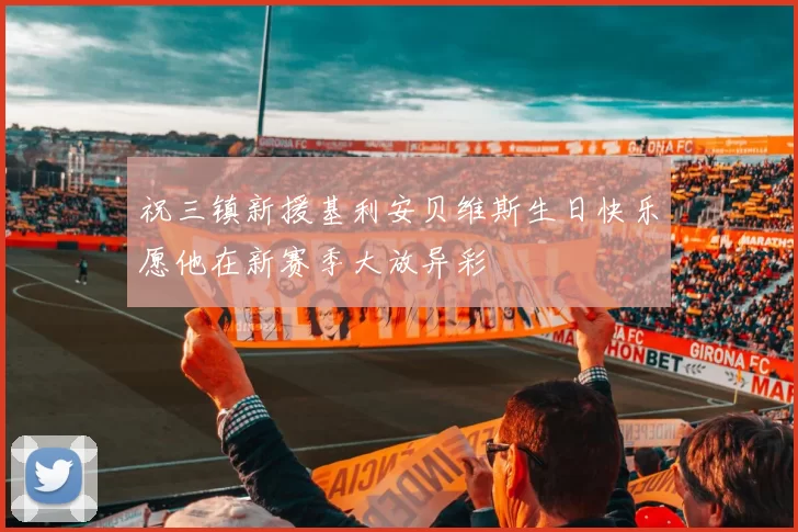 祝三镇新援基利安贝维斯生日快乐愿他在新赛季大放异彩