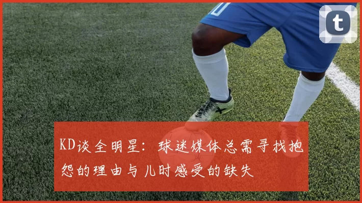 KD谈全明星：球迷媒体总需寻找抱怨的理由与儿时感受的缺失