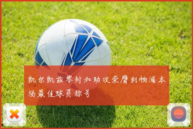 凯尔凯兹零封加助攻荣膺利物浦本场最佳球员称号