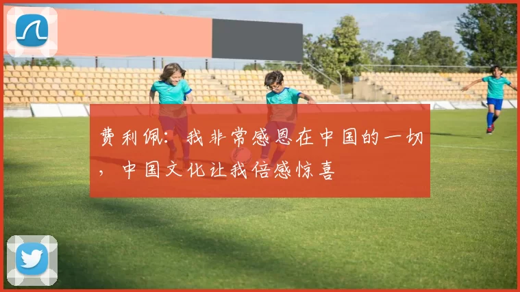 费利佩：我非常感恩在中国的一切，中国文化让我倍感惊喜