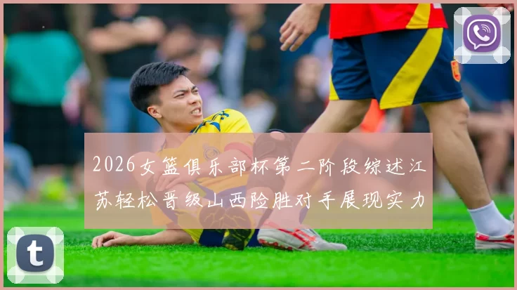 2026女篮俱乐部杯第二阶段综述江苏轻松晋级山西险胜对手展现实力